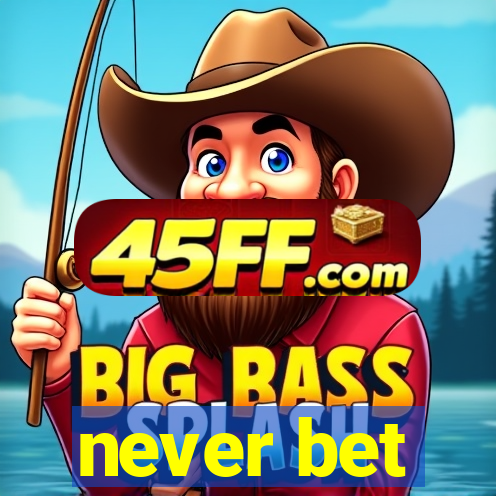 never bet